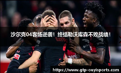沙尔克04客场逆袭！终结勒沃库森不败战绩！