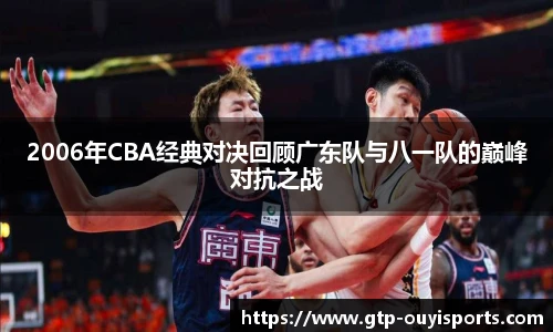 2006年CBA经典对决回顾广东队与八一队的巅峰对抗之战