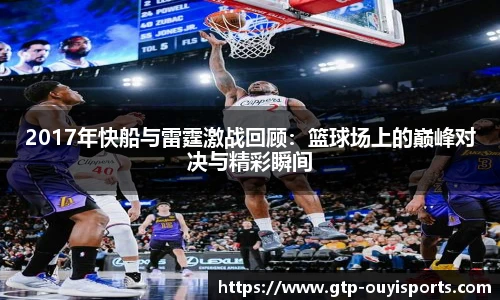 2017年快船与雷霆激战回顾：篮球场上的巅峰对决与精彩瞬间