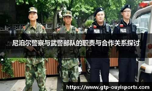 尼泊尔警察与武警部队的职责与合作关系探讨