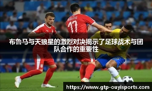 布鲁马与天狼星的激烈对决揭示了足球战术与团队合作的重要性