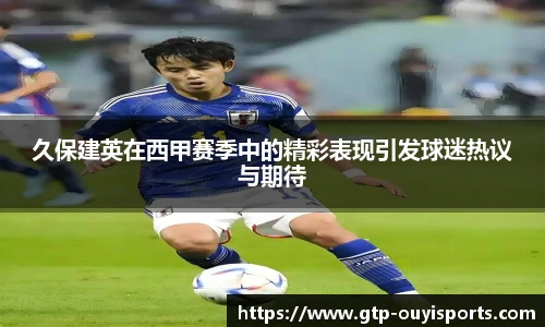 久保建英在西甲赛季中的精彩表现引发球迷热议与期待