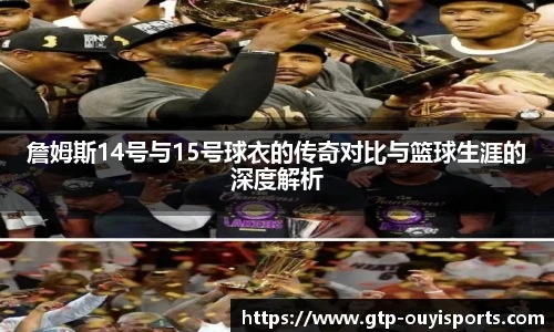 詹姆斯14号与15号球衣的传奇对比与篮球生涯的深度解析