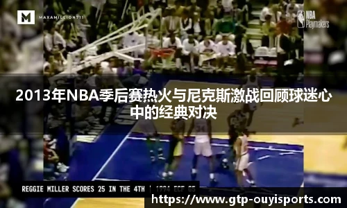 2013年NBA季后赛热火与尼克斯激战回顾球迷心中的经典对决