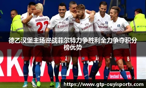 德乙汉堡主场迎战菲尔特力争胜利全力争夺积分榜优势