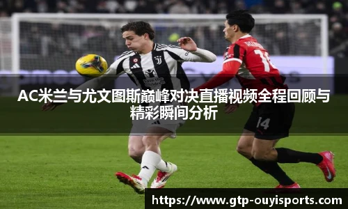AC米兰与尤文图斯巅峰对决直播视频全程回顾与精彩瞬间分析