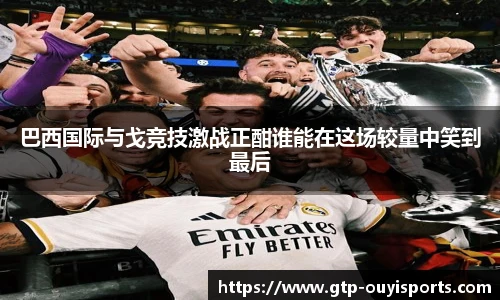 巴西国际与戈竞技激战正酣谁能在这场较量中笑到最后