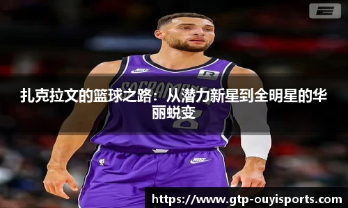 扎克拉文的篮球之路：从潜力新星到全明星的华丽蜕变