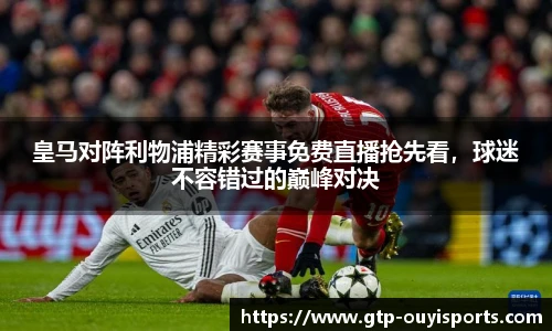 皇马对阵利物浦精彩赛事免费直播抢先看，球迷不容错过的巅峰对决