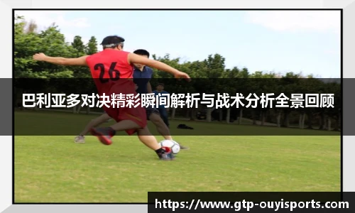 巴利亚多对决精彩瞬间解析与战术分析全景回顾