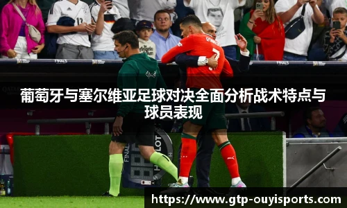 葡萄牙与塞尔维亚足球对决全面分析战术特点与球员表现