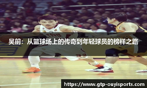 吴前:从篮球场上的传奇到年轻球员的榜样之路